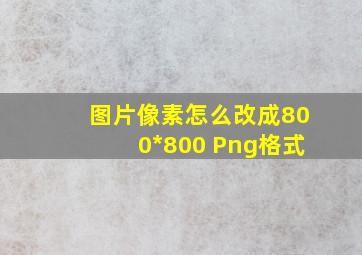 图片像素怎么改成800*800 Png格式